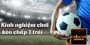 Kinh nghiệm chơi kèo chấp 1 trái
