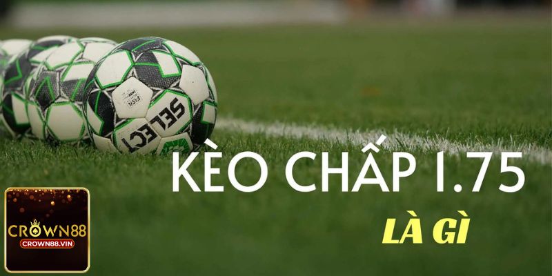 Kèo chấp 1.75 là gì?