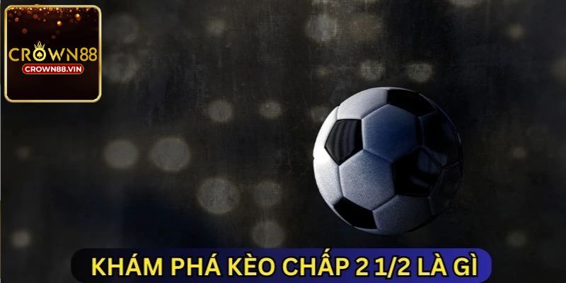 Hướng dẫn cách đọc kèo chấp 2 1/2 chính xác nhất